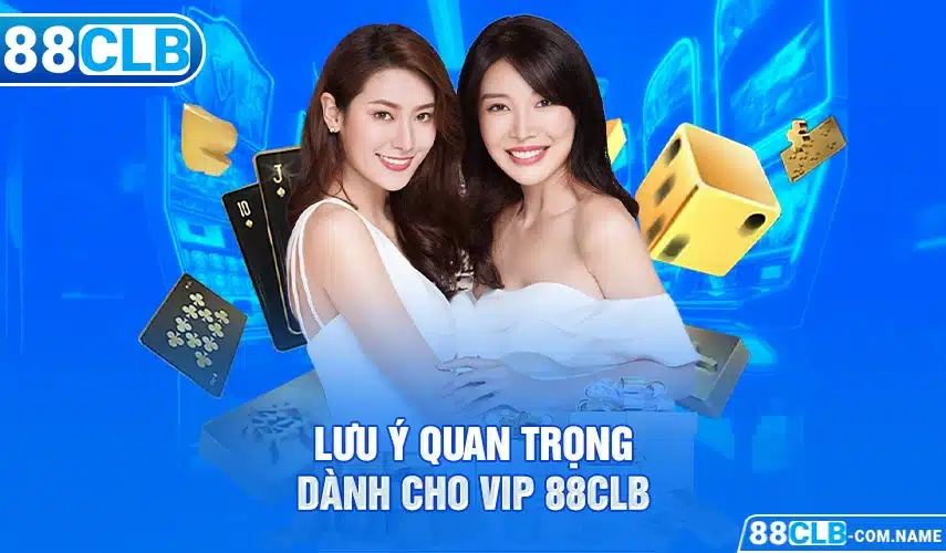 VIP 88CLB Lưu ý quan trọng dành cho VIP 88CLB