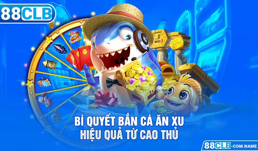 Bắn Cá Ăn Xu - Game Đổi Thưởng Đơn Giản Siêu Hấp Dẫn 88CLB Bí quyết bắn cá ăn xu hiệu quả từ cao thủ