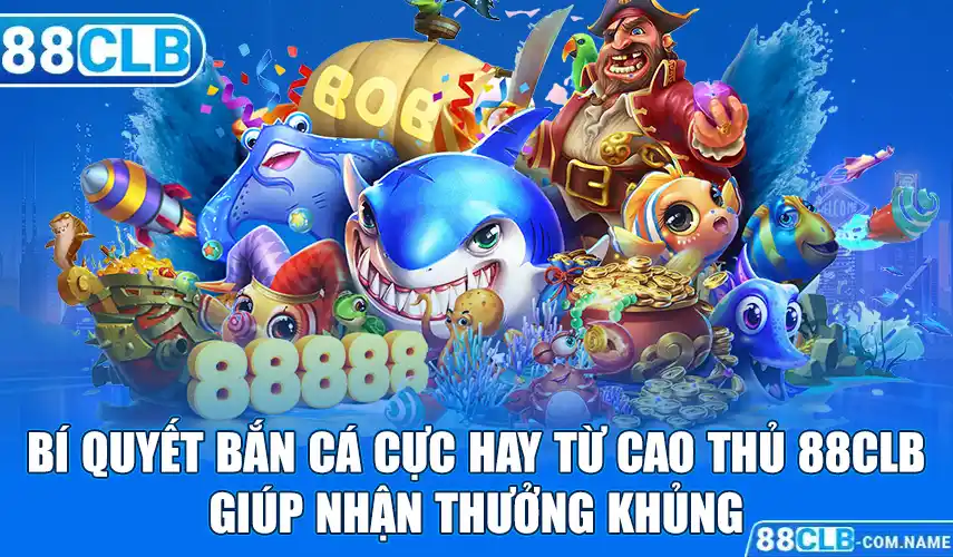 Bí Quyết Bắn Cá Cực Hay Từ Cao Thủ 88CLB Giúp Nhận Thưởng Khủng Bí Quyết Bắn Cá Cực Hay Từ Cao Thủ 88CLB Giúp Nhận Thưởng Khủng