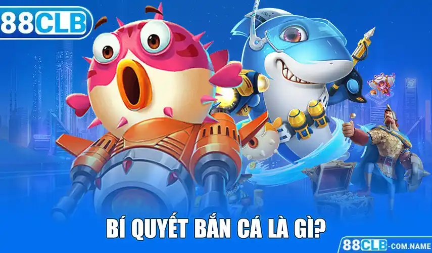 Bí Quyết Bắn Cá Cực Hay Từ Cao Thủ 88CLB Giúp Nhận Thưởng Khủng Bí quyết bắn cá là gì?