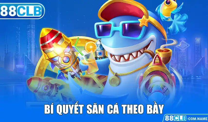 Bí Quyết Bắn Cá Cực Hay Từ Cao Thủ 88CLB Giúp Nhận Thưởng Khủng Bí quyết Săn cá theo bầy
