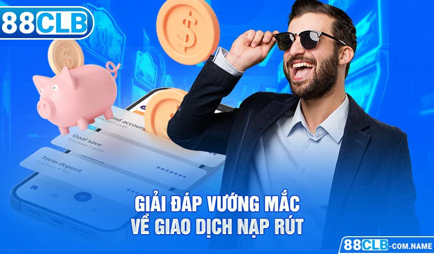 Câu Hỏi Thường Gặp 88CLB | Giải Đáp Nhanh Gọn 3 Vấn Đề Cơ Bản Giải đáp vướng mắc về giao dịch nạp rút
