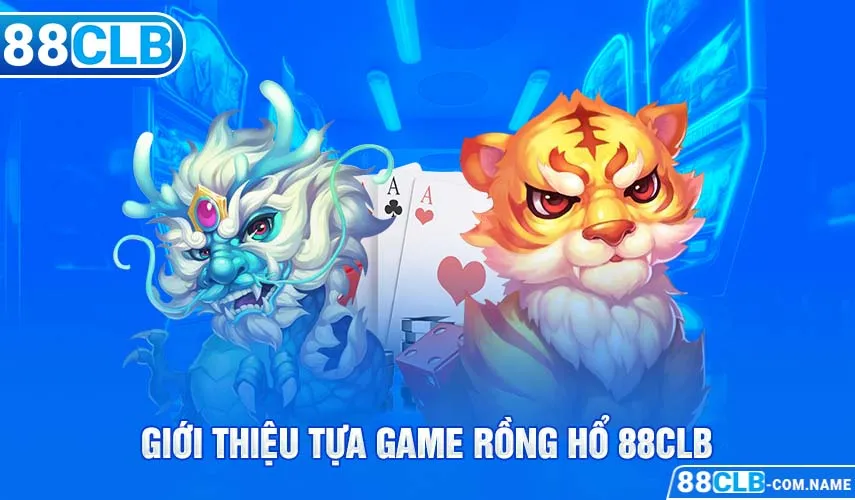 Rồng Hổ 88CLB | Cách Trở Thành Cao Thủ Trên Bàn Chơi Giới thiệu tựa game rồng hổ 88CLB