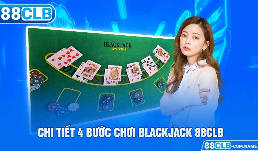 Blackjack 88CLB - Sức Hút Khó Cưỡng Không Thể Chối Từ Chi tiết 4 bước chơi Blackjack 88CLB