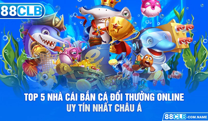 Top 5 Nhà Cái Bắn Cá Đổi Thưởng Online Uy Tín Nhất Châu Á Top 5 Nhà Cái Bắn Cá Đổi Thưởng Online Uy Tín Nhất Châu Á